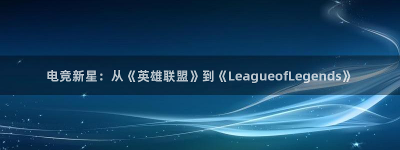 雷火电竞,亚洲电竞先驱：电竞新星：从《英雄联盟》到《LeagueofLegends》