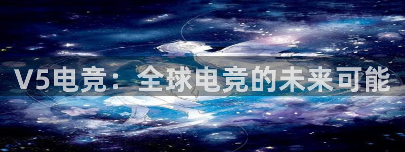 雷火电竞网页登录口下载：V5电竞：全球电竞的未来可能