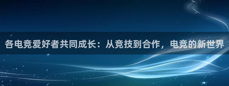 雷火电竞俱乐部：各电竞爱好者共同成长：从竞技到合作，电竞的新世界